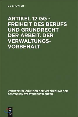 Artikel 12 Gg - Freiheit Des Berufs Und Grundrecht Der Arbeit. Der Verwaltungsvorbehalt: Berichte Und Diskussionen Auf Der Tagung Der Vereinigung Der