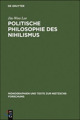 Politische Philosophie Des Nihilismus: Nietzsches Neubestimmung Des Verh&#228;ltnisses Von Politik Und Metaphysik