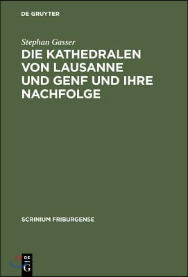 Die Kathedralen Von Lausanne Und Genf Und Ihre Nachfolge: Fr&#252;h- Und Hochgotische Architektur in Der Westschweiz (1170-1350)