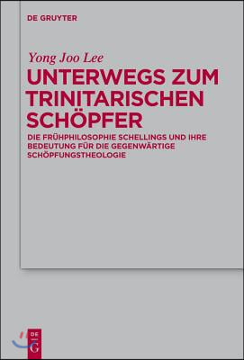 Unterwegs Zum Trinitarischen Sch&#246;pfer: Die Fr&#252;hphilosophie Schellings Und Ihre Bedeutung F&#252;r Die Gegenw&#228;rtige Sch&#246;pfungstheologie