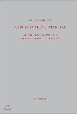 Orpheus in Der Sp&#228;tantike: Studien Und Kommentar Zu Den Argonautika Des Orpheus: Ein Literarisches, Religi&#246;ses Und Philosophisches Zeugnis