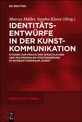 Identit&#228;tsentw&#252;rfe in Der Kunstkommunikation: Studien Zur PRAXIS Der Sprachlichen Und Multimodalen Positionierung Im Interaktionsraum &#39;Kunst&#39;