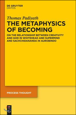 The Metaphysics of Becoming: On the Relationship Between Creativity and God in Whitehead and Supermind and Sachchidananda in Aurobindo