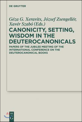 Canonicity, Setting, Wisdom in the Deuterocanonicals: Papers of the Jubilee Meeting of the International Conference on the Deuterocanonical Books