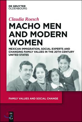 Macho Men and Modern Women: Mexican Immigration, Social Experts and Changing Family Values in the 20th Century United States