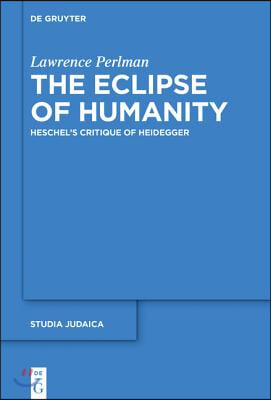 The Eclipse of Humanity: Heschel&#39;s Critique of Heidegger