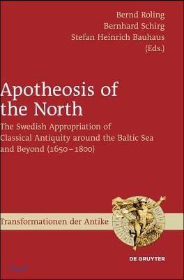 Apotheosis of the North: The Swedish Appropriation of Classical Antiquity Around the Baltic Sea and Beyond (1650 to 1800)