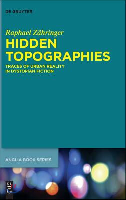 Hidden Topographies: Traces of Urban Reality in Dystopian Fiction