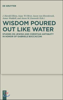 Wisdom Poured Out Like Water: Studies on Jewish and Christian Antiquity in Honor of Gabriele Boccaccini