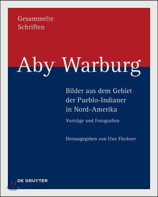 Aby Warburg - Bilder Aus Dem Gebiet Der Pueblo-Indianer in Nord-Amerika: Vortrage Und Fotografien