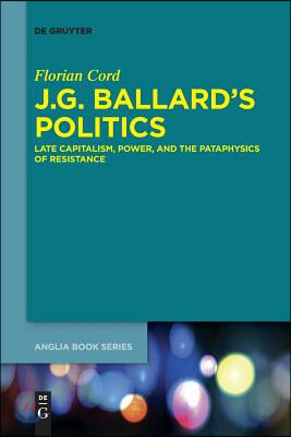 J.G. Ballard&#39;s Politics: Late Capitalism, Power, and the Pataphysics of Resistance