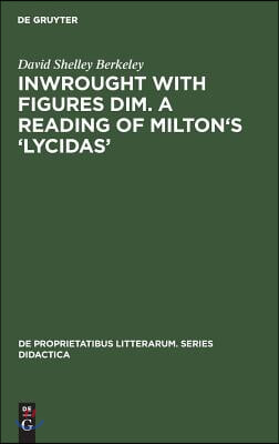 Inwrought with Figures Dim. a Reading of Milton&#39;s &#39;Lycidas&#39;