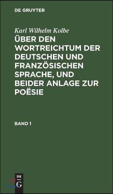 Karl Wilhelm Kolbe: &#220;ber Den Wortreichtum Der Deutschen Und Franz&#246;sischen Sprache, Und Beider Anlage Zur Po&#235;sie. Band 1