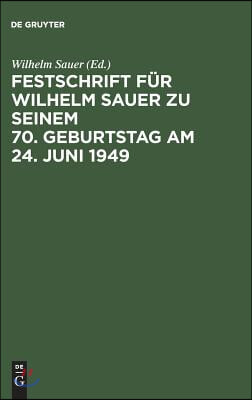 Festschrift Für Wilhelm Sauer Zu Seinem 70. Geburtstag Am 24. Juni 1949: Mit Bibliographie