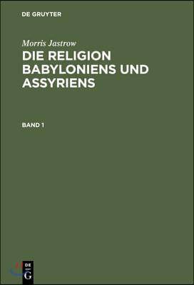 Morris Jastrow: Die Religion Babyloniens Und Assyriens. Band 1