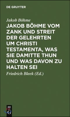 Jakob Böhme Vom Zank Und Streit Der Gelehrten Um Christi Testamenta, Was Sie Damitte Thun Und Was Davon Zu Halten SEI: Aus Dessen Schrift Von Christi