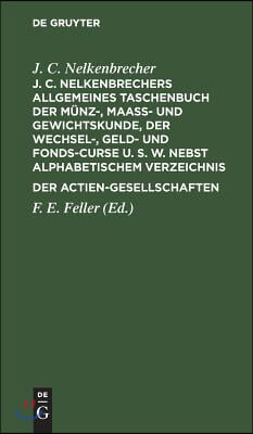 J. C. Nelkenbrechers Allgemeines Taschenbuch Der M&#252;nz-, Maa&#223;- Und Gewichtskunde, Der Wechsel-, Geld- Und Fonds-Curse U. S. W. Nebst Alphabetischem Ver