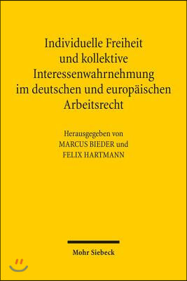 Individuelle Freiheit Und Kollektive Interessenwahrnehmung Im Deutschen Und Europaischen Arbeitsrecht: Assistententagung Im Arbeitsrecht 2011 in Osnab