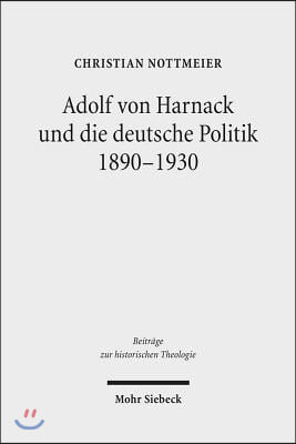 Adolf Von Harnack Und Die Deutsche Politik 1890-1930: Eine Biographische Studie Zum Verhaltnis Von Protestantismus, Wissenschaft Und Politik