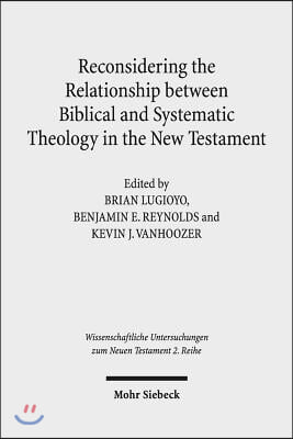 Reconsidering the Relationship Between Biblical and Systematic Theology in the New Testament: Essays by Theologians and New Testament Scholars