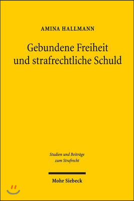 Gebundene Freiheit Und Strafrechtliche Schuld: Zur Reformbedurftigkeit Des Schuldbegriffs VOR Dem Hintergrund Neurowissenschaftlicher Erkenntnisse