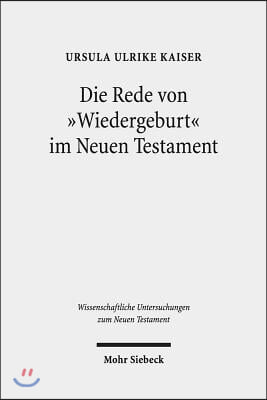 Die Rede Von &#39;Wiedergeburt&#39; Im Neuen Testament: Ein Metapherntheoretisch Orientierter Neuansatz Nach 100 Jahren Forschungsgeschichte