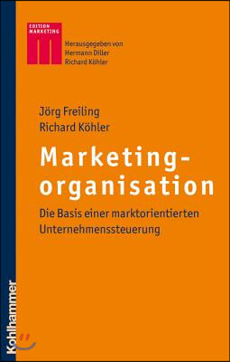 Marketingorganisation: Die Basis Einer Marktorientierten Unternehmenssteuerung