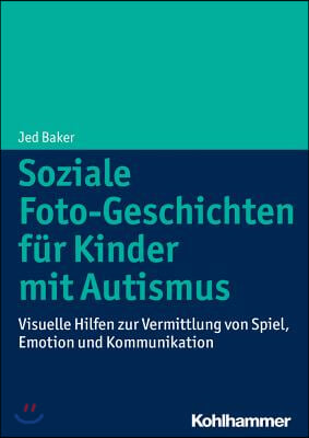 Soziale Foto-Geschichten Fur Kinder Mit Autismus: Visuelle Hilfen Zur Vermittlung Von Spiel, Emotion Und Kommunikation