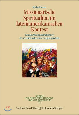 Missionarische Spiritualitat Im Lateinamerikanischen Kontext: Von Den Missionshandbuchern Des 16. Jahrhunderts Bis Evangelii Gaudium