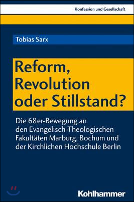 Reform, Revolution Oder Stillstand?: Die 68er-Bewegung an Den Evangelisch-Theologischen Fakultaten Marburg, Bochum Und Der Kirchlichen Hochschule Berl