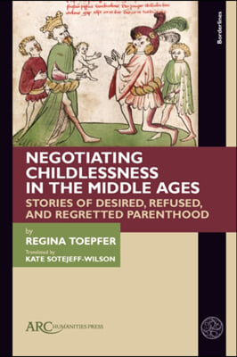 Negotiating Childlessness in the Middle Ages: Stories of Desired, Refused, and Regretted Parenthood