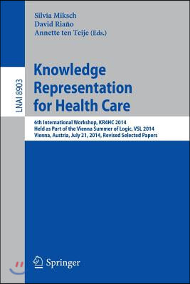 Knowledge Representation for Health Care: 6th International Workshop, Kr4hc 2014, Held as Part of the Vienna Summer of Logic, Vsl 2014, Vienna, Austri