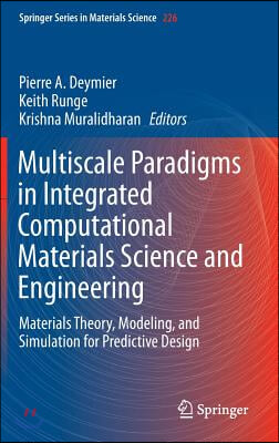 Multiscale Paradigms in Integrated Computational Materials Science and Engineering: Materials Theory, Modeling, and Simulation for Predictive Design