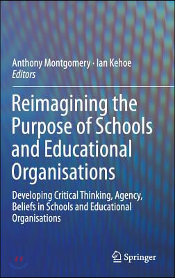 Reimagining the Purpose of Schools and Educational Organisations: Developing Critical Thinking, Agency, Beliefs in Schools and Educational Organisatio