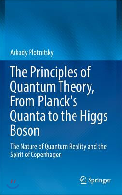 The Principles of Quantum Theory, from Planck&#39;s Quanta to the Higgs Boson: The Nature of Quantum Reality and the Spirit of Copenhagen