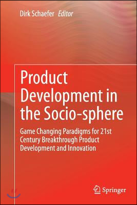 Product Development in the Socio-Sphere: Game Changing Paradigms for 21st Century Breakthrough Product Development and Innovation