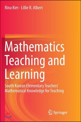 Mathematics Teaching and Learning: South Korean Elementary Teachers' Mathematical Knowledge for Teaching