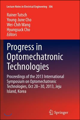 Progress in Optomechatronic Technologies: Proceedings of the 2013 International Symposium on Optomechatronic Technologies, Oct 28-30, 2013, Jeju Islan