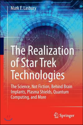 The Realization of Star Trek Technologies: The Science, Not Fiction, Behind Brain Implants, Plasma Shields, Quantum Computing, and More