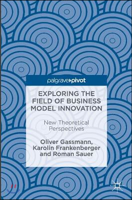 Exploring the Field of Business Model Innovation: New Theoretical Perspectives