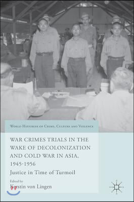 War Crimes Trials in the Wake of Decolonization and Cold War in Asia 1945-1956