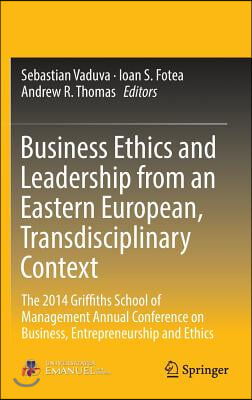 Business Ethics and Leadership from an Eastern European, Transdisciplinary Context: The 2014 Griffiths School of Management Annual Conference on Busin