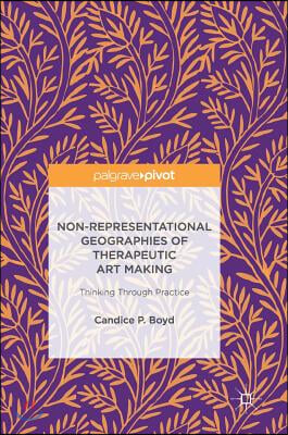 Non-Representational Geographies of Therapeutic Art Making: Thinking Through Practice