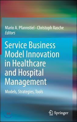 Service Business Model Innovation in Healthcare and Hospital Management: Models, Strategies, Tools