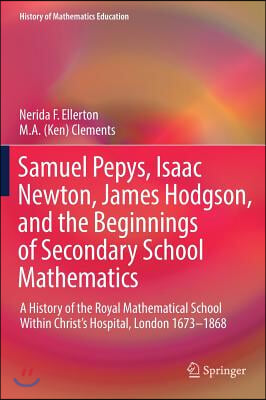 Samuel Pepys, Isaac Newton, James Hodgson, and the Beginnings of Secondary School Mathematics: A History of the Royal Mathematical School Within Chris