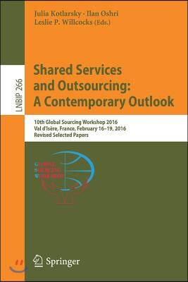 Shared Services and Outsourcing: A Contemporary Outlook: 10th Global Sourcing Workshop 2016, Val d'Isere, France, February 16-19, 2016, Revised Select