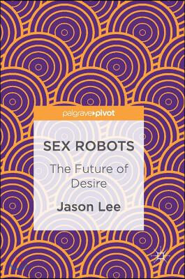 Sex Robots: The Future of Desire