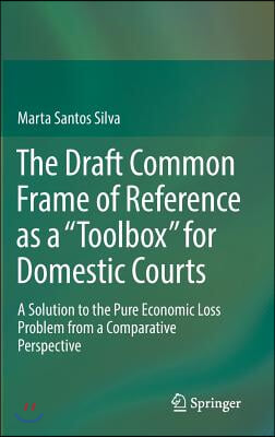 The Draft Common Frame of Reference as a Toolbox for Domestic Courts: A Solution to the Pure Economic Loss Problem from a Comparative Perspective