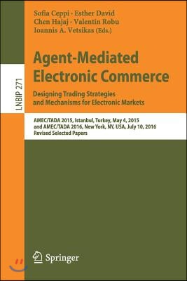 Agent-Mediated Electronic Commerce. Designing Trading Strategies and Mechanisms for Electronic Markets: Amec/Tada 2015, Istanbul, Turkey, May 4, 2015,