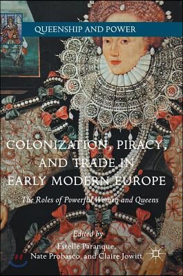 Colonization, Piracy, and Trade in Early Modern Europe: The Roles of Powerful Women and Queens